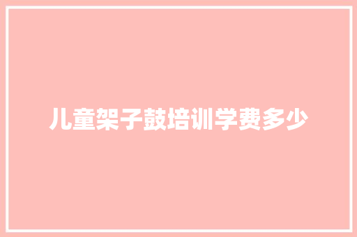 儿童架子鼓培训学费多少