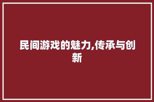 民间游戏的魅力,传承与创新