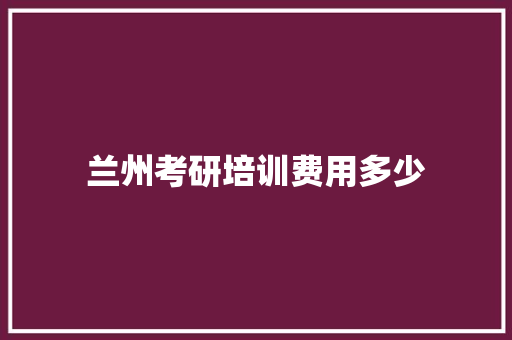 兰州考研培训费用多少