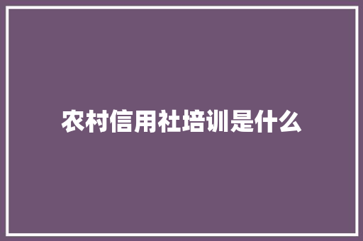 农村信用社培训是什么