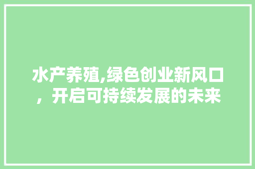 水产养殖,绿色创业新风口，开启可持续发展的未来