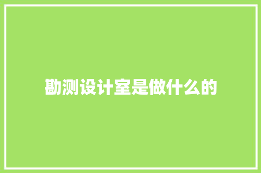 勘测设计室是做什么的