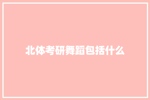 北体考研舞蹈包括什么
