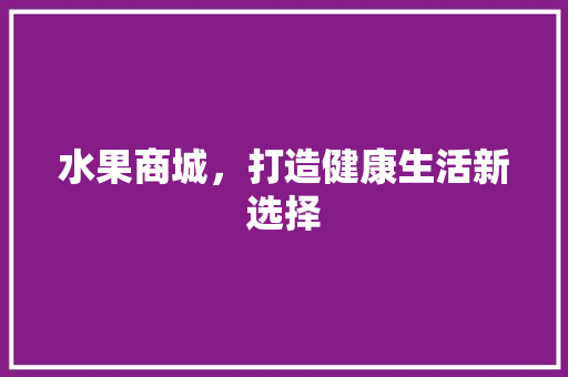 水果商城，打造健康生活新选择