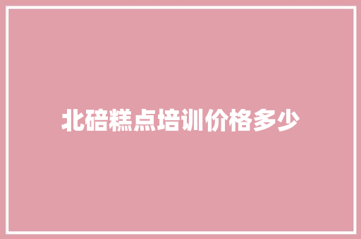 北碚糕点培训价格多少