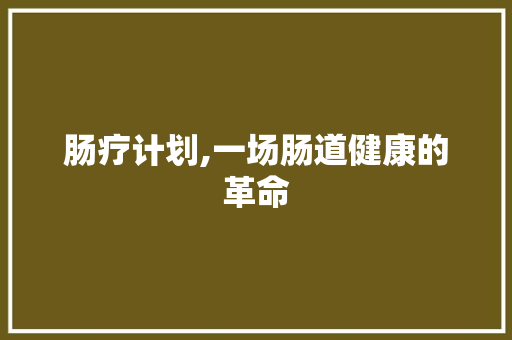肠疗计划,一场肠道健康的革命