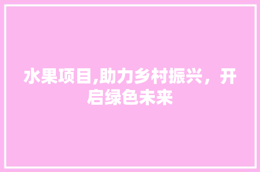 水果项目,助力乡村振兴，开启绿色未来