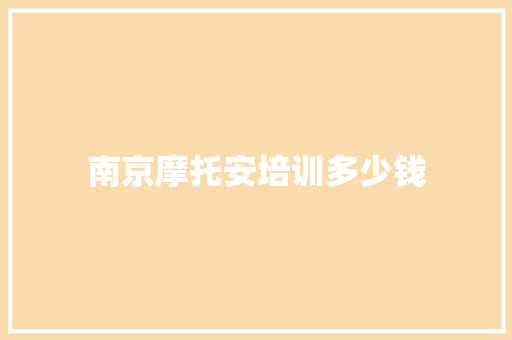 南京摩托安培训多少钱