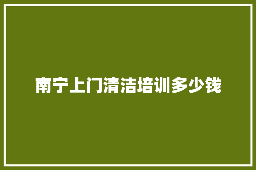 南宁上门清洁培训多少钱