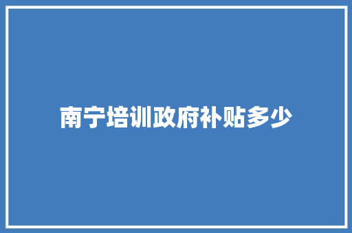 南宁培训政府补贴多少