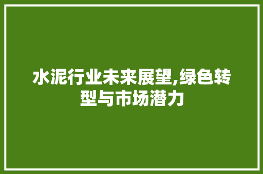 水泥行业未来展望,绿色转型与市场潜力