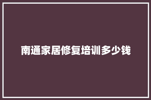 南通家居修复培训多少钱