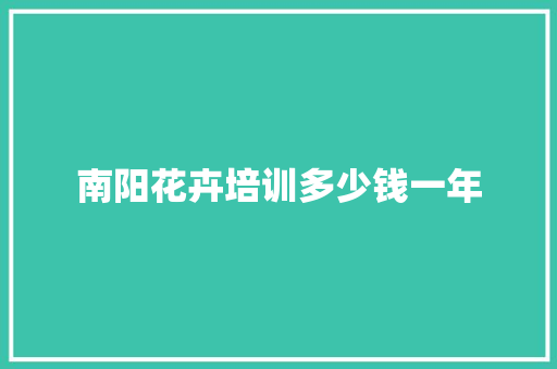 南阳花卉培训多少钱一年
