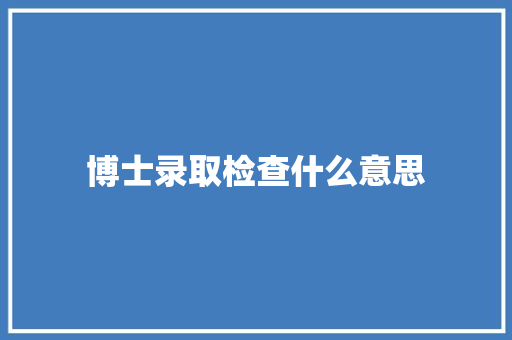 博士录取检查什么意思