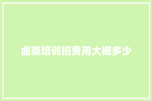 卤菜培训班费用大概多少