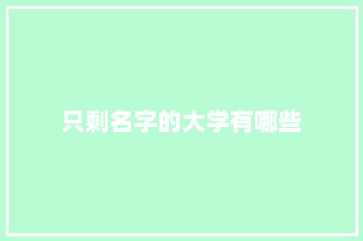 只剩名字的大学有哪些 演讲稿