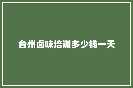 台州卤味培训多少钱一天
