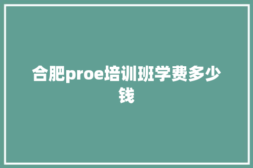 合肥proe培训班学费多少钱