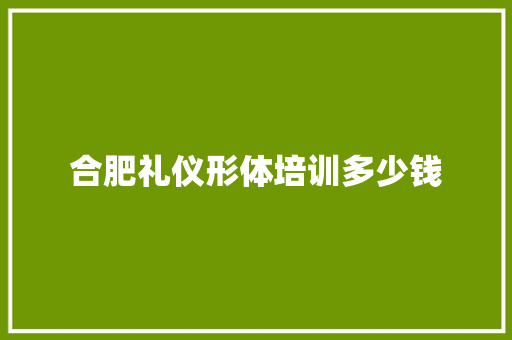 合肥礼仪形体培训多少钱