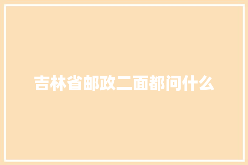 吉林省邮政二面都问什么