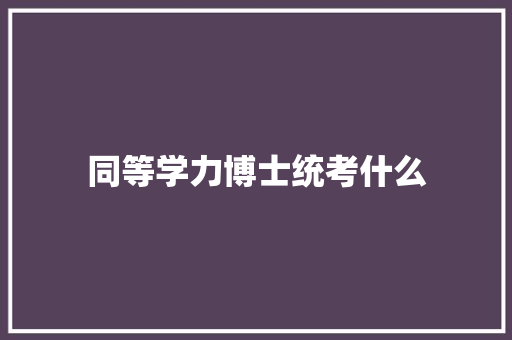 同等学力博士统考什么
