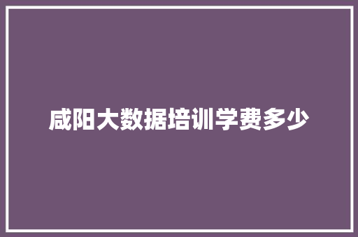 咸阳大数据培训学费多少