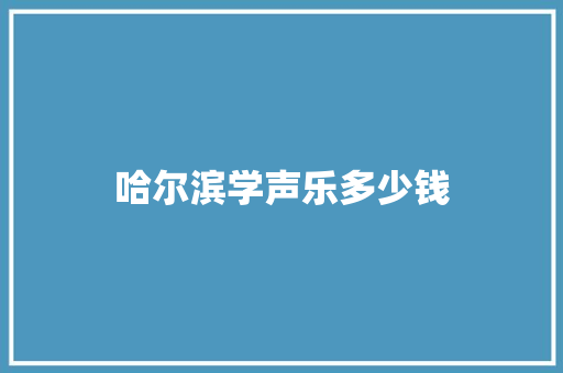 哈尔滨学声乐多少钱