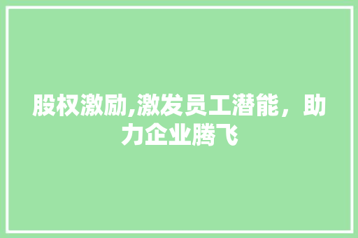 股权激励,激发员工潜能，助力企业腾飞