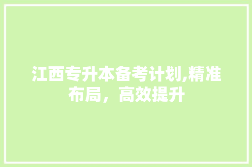 江西专升本备考计划,精准布局，高效提升