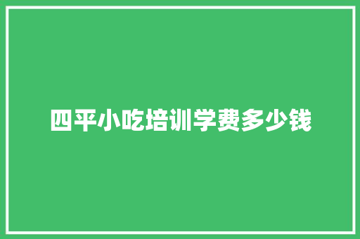 四平小吃培训学费多少钱
