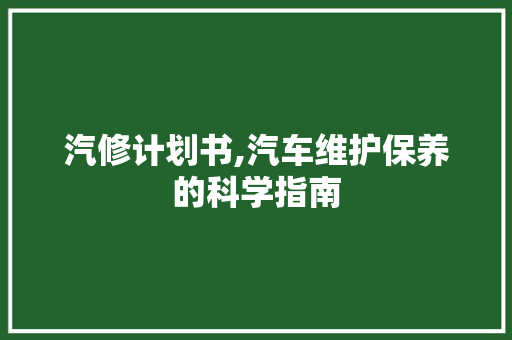 汽修计划书,汽车维护保养的科学指南
