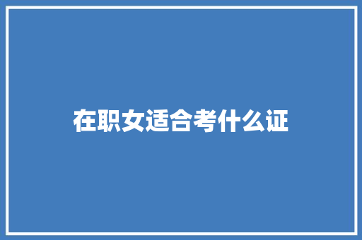 在职女适合考什么证