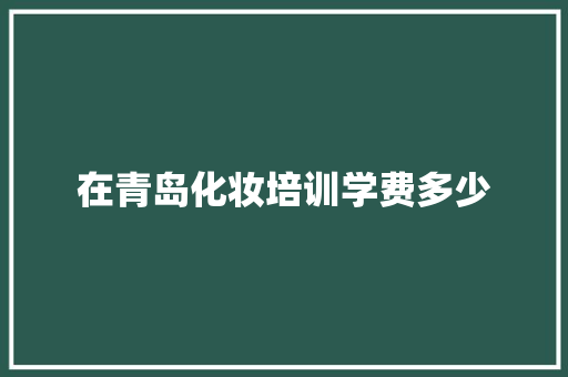 在青岛化妆培训学费多少