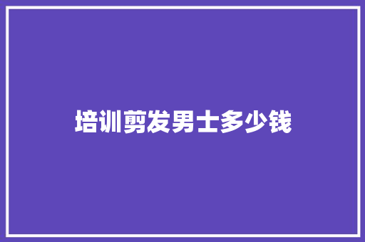 培训剪发男士多少钱