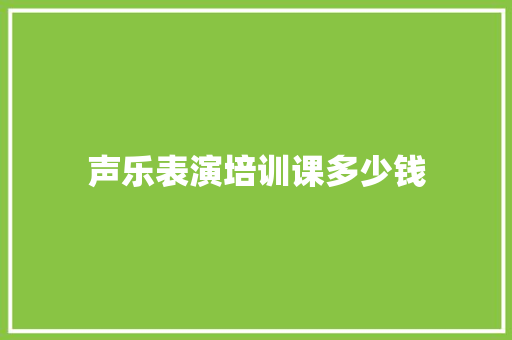 声乐表演培训课多少钱