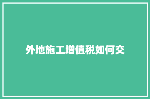 外地施工增值税如何交