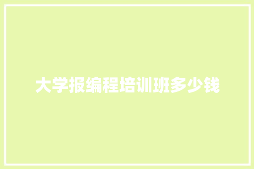 大学报编程培训班多少钱