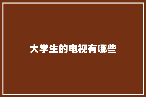 大学生的电视有哪些