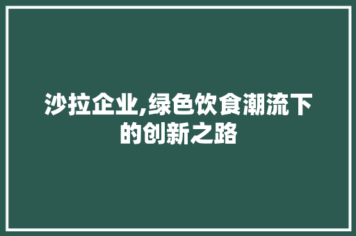 沙拉企业,绿色饮食潮流下的创新之路