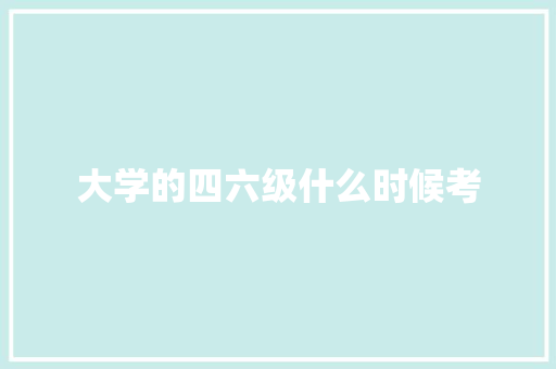 大学的四六级什么时候考