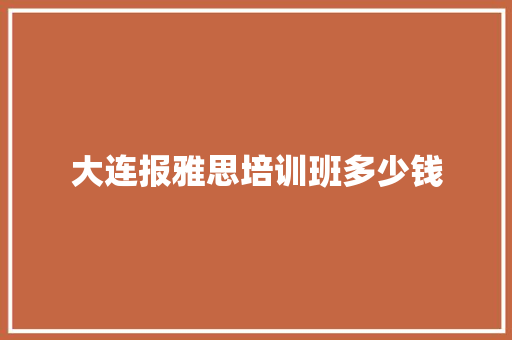 大连报雅思培训班多少钱