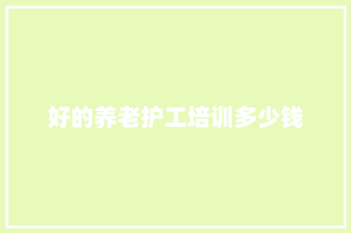 好的养老护工培训多少钱