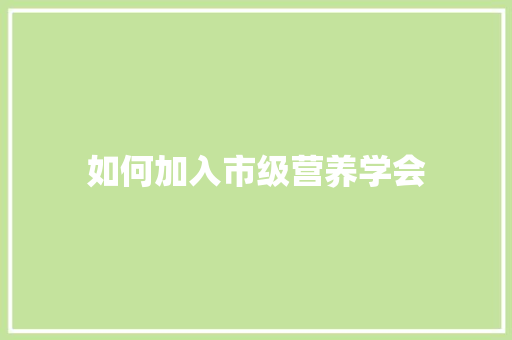 如何加入市级营养学会