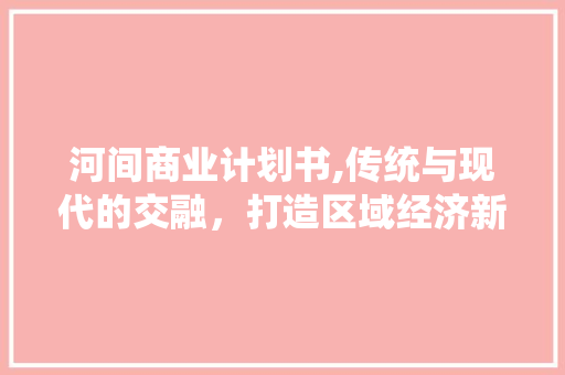 河间商业计划书,传统与现代的交融，打造区域经济新引擎