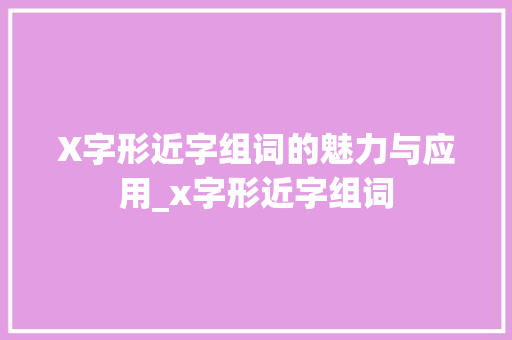X字形近字组词的魅力与应用_x字形近字组词