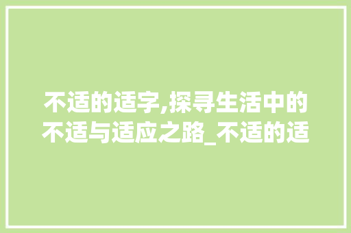 不适的适字,探寻生活中的不适与适应之路_不适的适字组词