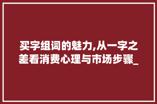 买字组词的魅力,从一字之差看消费心理与市场步骤_购买的买字组词