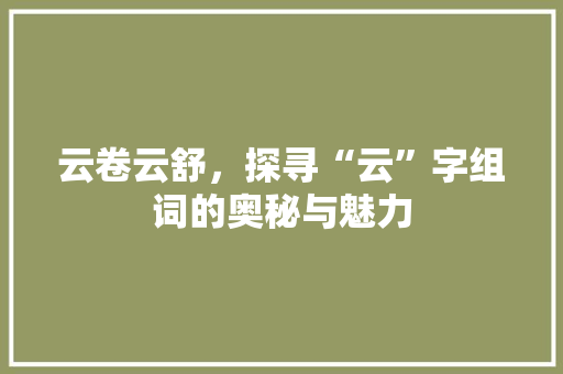 云卷云舒，探寻“云”字组词的奥秘与魅力