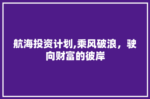 航海投资计划,乘风破浪，驶向财富的彼岸