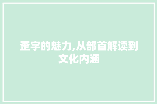 歪字的魅力,从部首解读到文化内涵